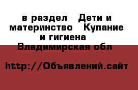  в раздел : Дети и материнство » Купание и гигиена . Владимирская обл.